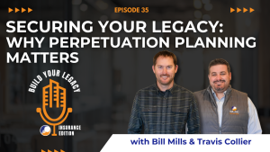 The image features the host of the "Build Your Legacy: Insurance Edition" podcast, Travis Collier and Bill Mills. Standing side by side with a microphone logo. The title "Episode #35: Securing Your Legacy: Why Perpetuation Planning Matters" is prominently displayed above them